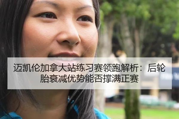 迈凯伦加拿大站练习赛领跑解析：后轮胎衰减优势能否撑满正赛